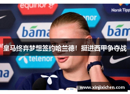 皇马终弃梦想签约哈兰德！挺进西甲争夺战