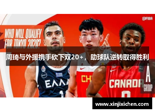 周琦与外援携手砍下双20+，助球队逆转取得胜利