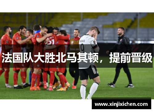 法国队大胜北马其顿，提前晋级