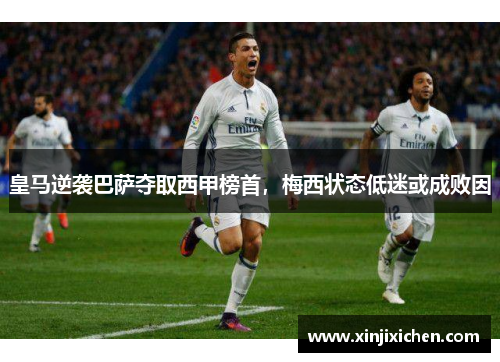 皇马逆袭巴萨夺取西甲榜首，梅西状态低迷或成败因