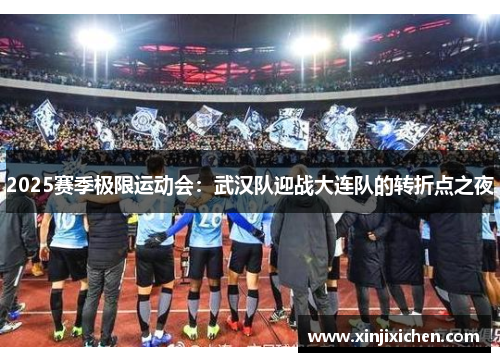 2025赛季极限运动会：武汉队迎战大连队的转折点之夜