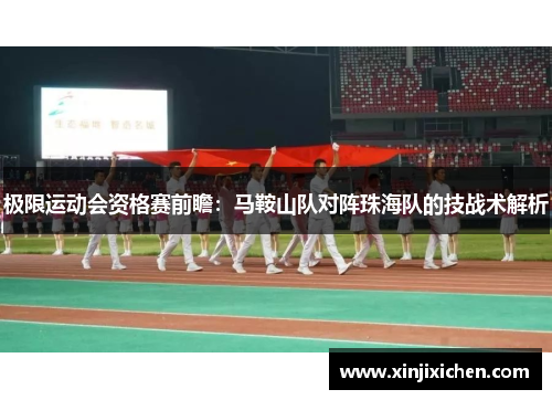 极限运动会资格赛前瞻：马鞍山队对阵珠海队的技战术解析