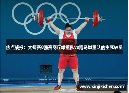 焦点战报：大师赛8强赛商丘举重队vs青岛举重队的生死较量