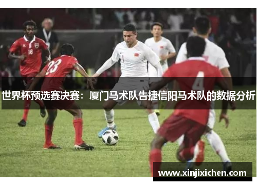 世界杯预选赛决赛：厦门马术队告捷信阳马术队的数据分析