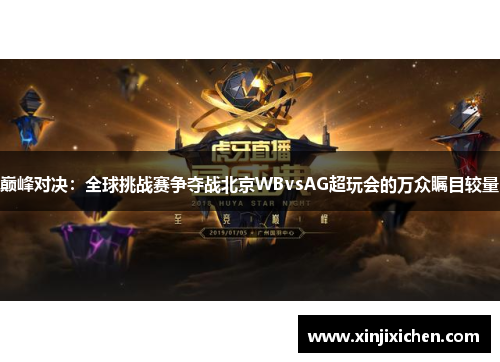 巅峰对决：全球挑战赛争夺战北京WBvsAG超玩会的万众瞩目较量