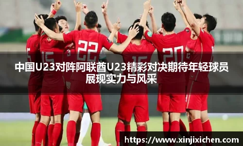 中国U23对阵阿联酋U23精彩对决期待年轻球员展现实力与风采